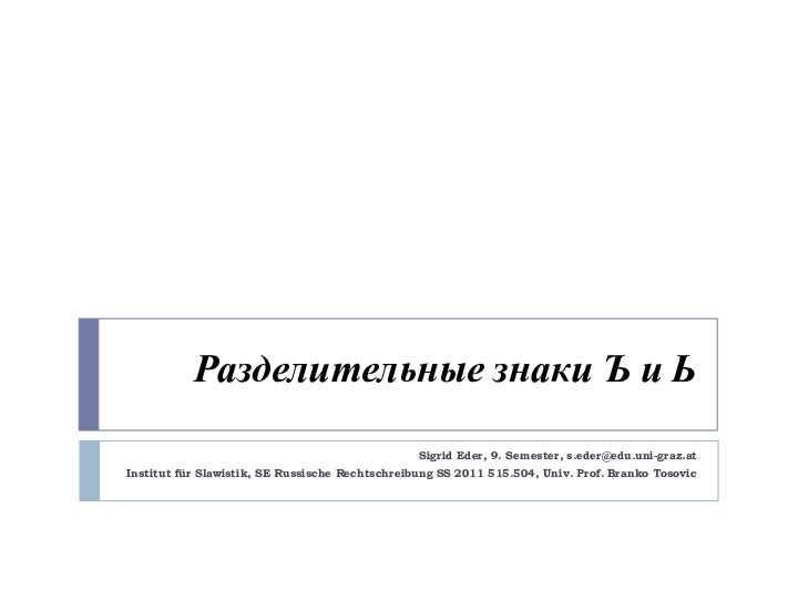 Разделительные знаки Ъ и ЬSigrid Eder, 9. Semester, s.eder@edu.uni-graz.atInstitut für Slawistik, SE