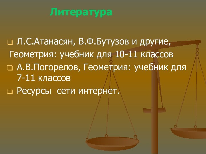 ЛитератураЛ.С.Атанасян, В.Ф.Бутузов и другие,Геометрия: учебник для 10-11 классовА.В.Погорелов, Геометрия: учебник для 7-11 классовРесурсы сети интернет.