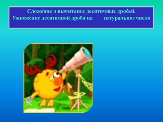 Сложение и вычитание десятичных дробей. Умножение десятичной дроби на натуральное число