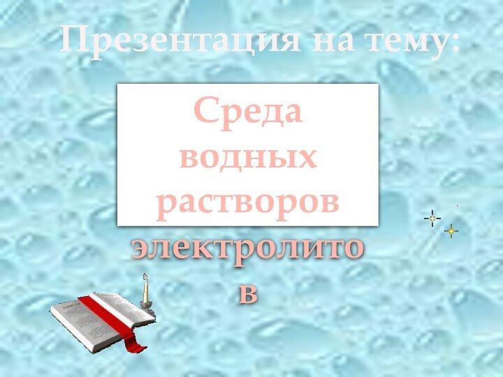 Среда водных растворов электролитовПрезентация на тему: