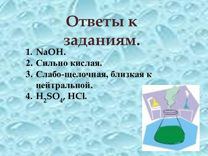 Ответы к заданиям.NaOH. Сильно кислая. Слабо-щелочная, близкая к нейтральной. H2SO4, HCl.