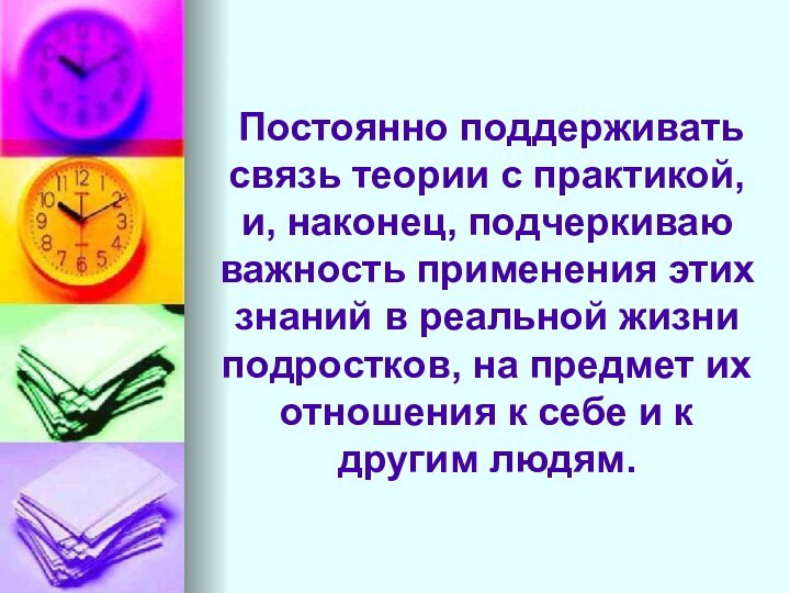 Постоянно поддерживать связь теории с практикой, и, наконец, подчеркиваю важность применения