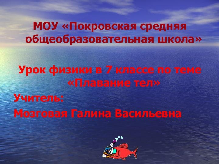 МОУ «Покровская средняя общеобразовательная школа»Урок физики в 7 классе по теме «Плавание тел»Учитель: Мозговая Галина Васильевна