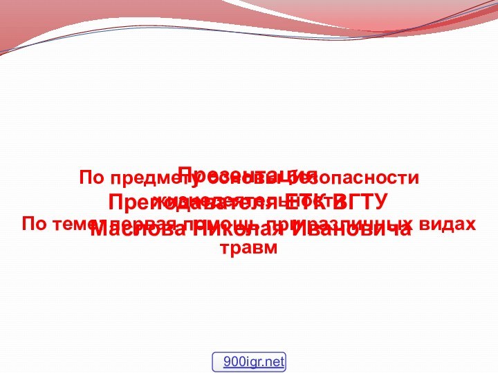 ПрезентацияПреподавателя ЕТК ВГТУ Маслова Николая ИвановичаПо предмету основы безопасности жизнедеятельности По теме: