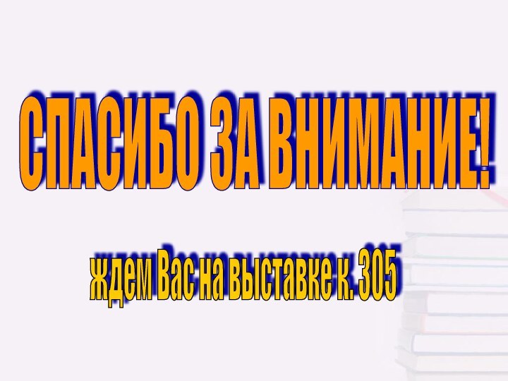 СПАСИБО ЗА ВНИМАНИЕ! ждем Вас на выставке к. 305