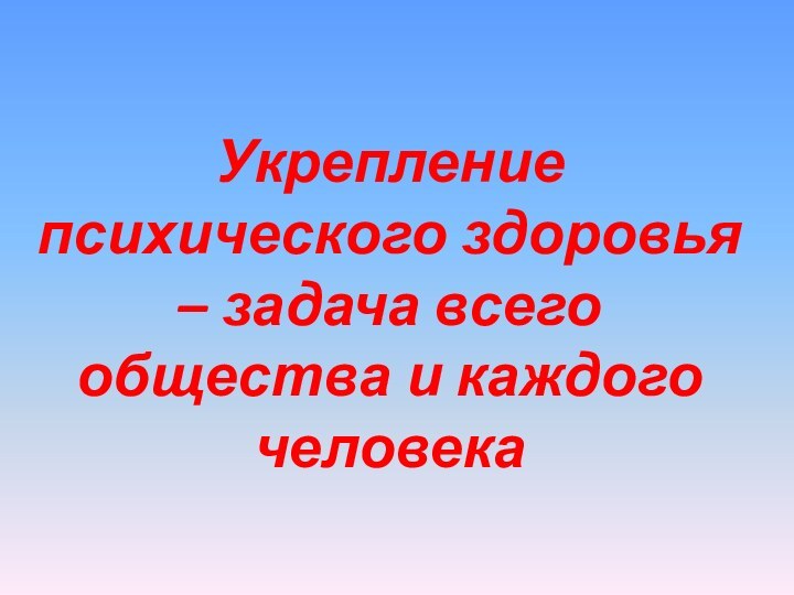 Укрепление психического здоровья – задача всего общества и каждого человека