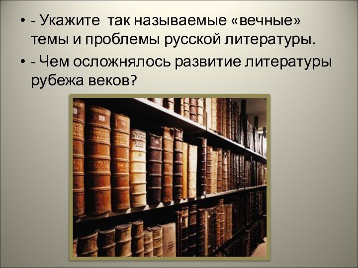 - Укажите так называемые «вечные» темы и проблемы русской литературы.- Чем осложнялось развитие литературы рубежа веков?