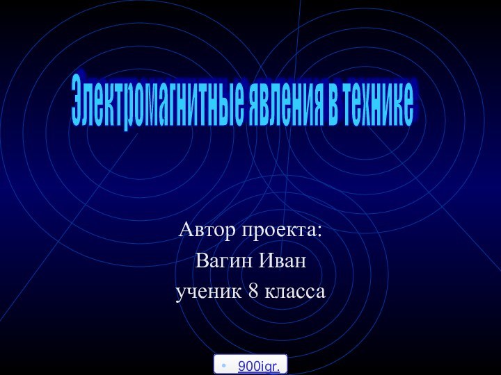 Автор проекта:Вагин Иванученик 8 классаЭлектромагнитные явления в технике