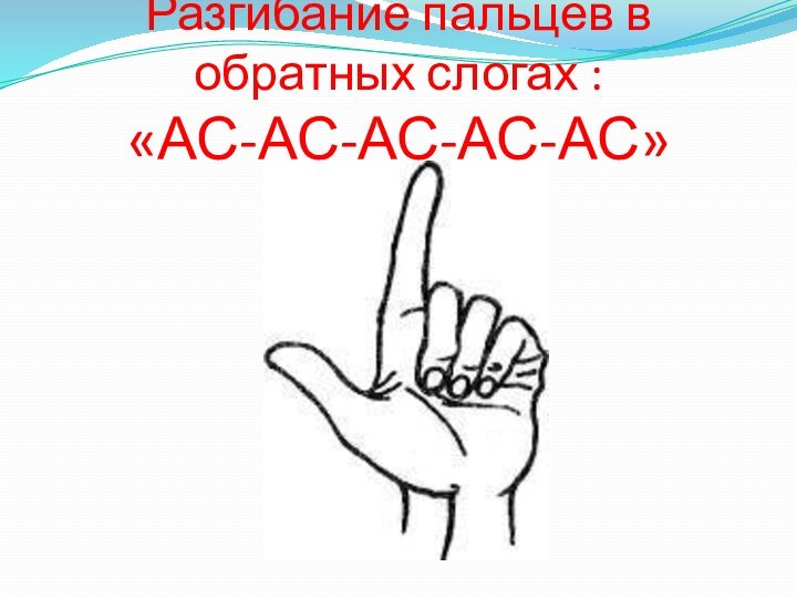Разгибание пальцев в обратных слогах : «АС-АС-АС-АС-АС»