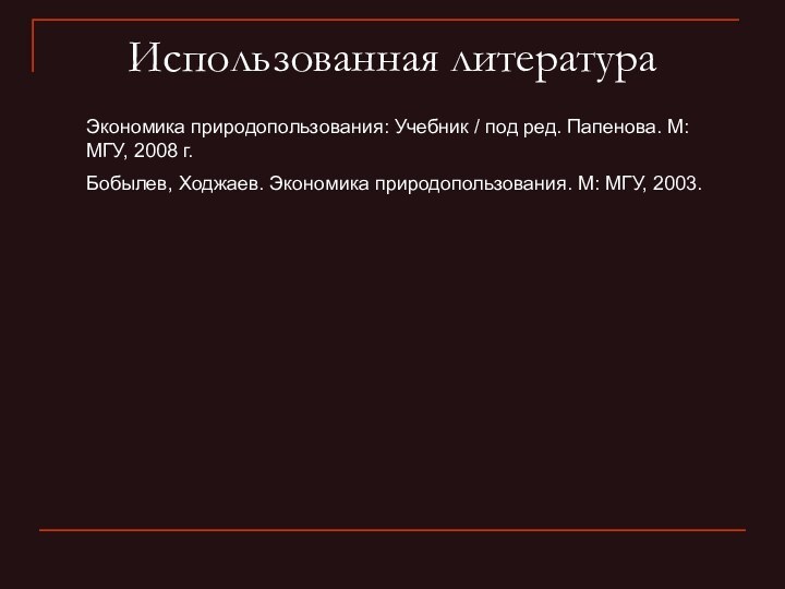 Использованная литератураЭкономика природопользования: Учебник / под ред. Папенова. М: МГУ, 2008 г.Бобылев,