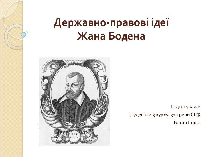 Підготувала:Студентка 3 курсу, 32 групи СГФБатан ІринаДержавно-правові ідеї Жана Бодена