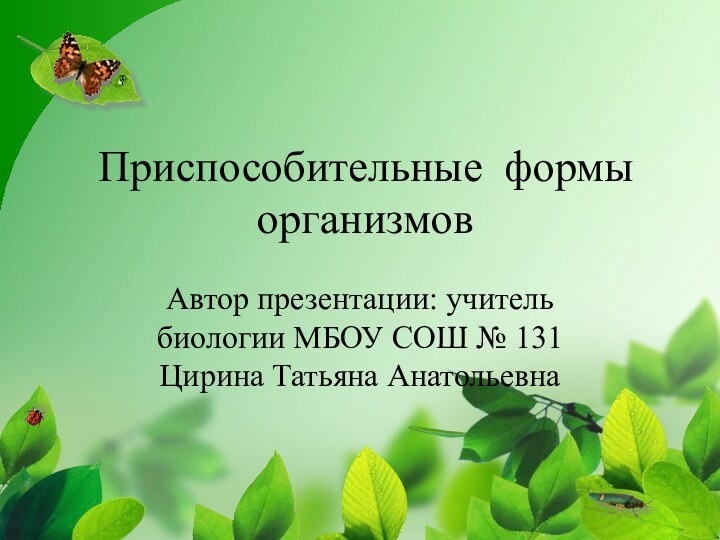 Приспособительные формы  организмовАвтор презентации: учитель биологии МБОУ СОШ № 131 Цирина Татьяна Анатольевна