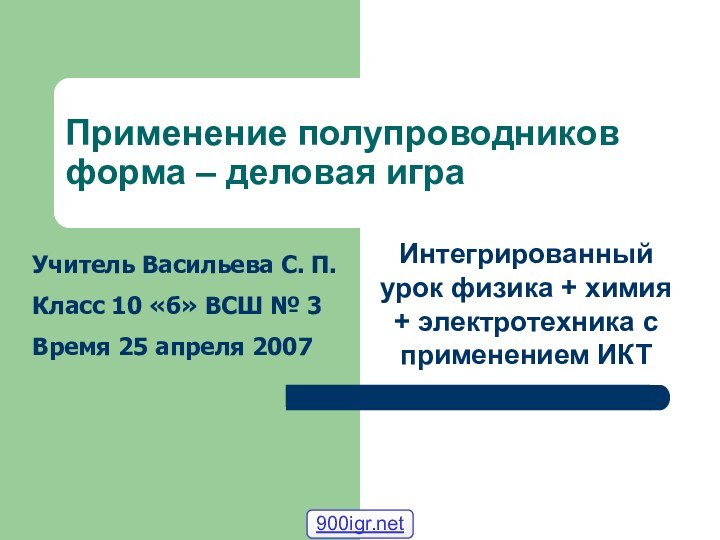 Применение полупроводников форма – деловая играИнтегрированный урок физика + химия + электротехника