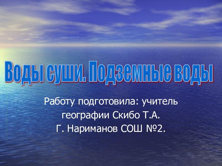 Работу подготовила: учитель географии Скибо Т.А.Г. Нариманов СОШ №2. Воды суши. Подземные воды