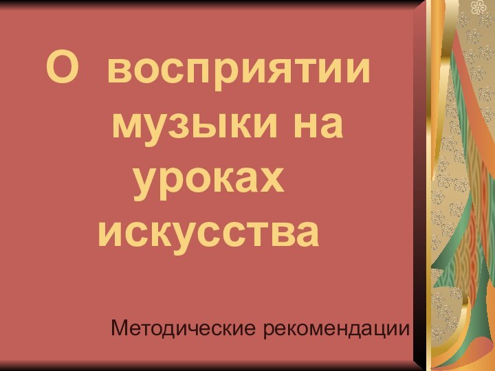 Методические рекомендацииО восприятии    музыки на уроках искусства