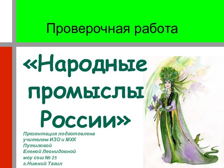 Проверочная работа«Народные промыслы России»Презентация подготовленаучителем ИЗО и МХКПутиловойЕленой Леонидовноймоу сош № 25г.Нижний Тагил