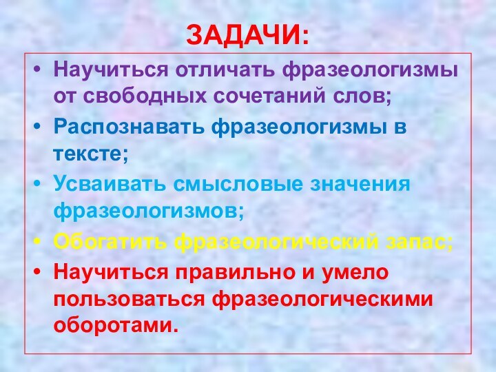 ЗАДАЧИ:Научиться отличать фразеологизмы от свободных сочетаний слов;Распознавать фразеологизмы в тексте;Усваивать смысловые значения