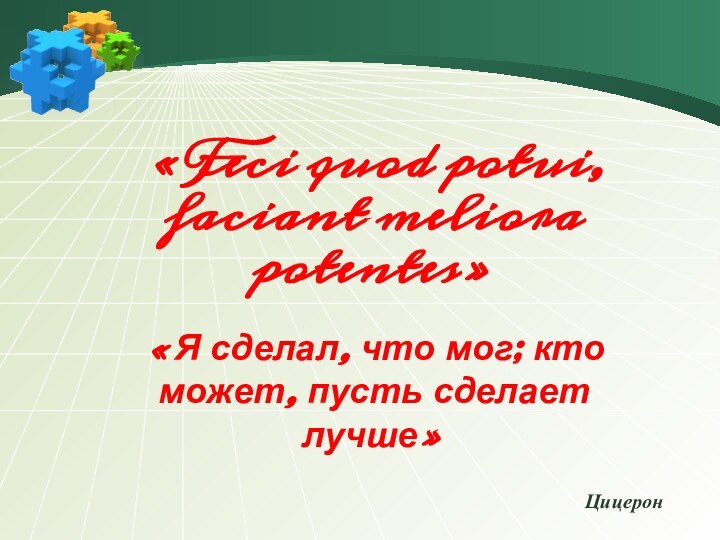 «Feci quod potui, faciant meliora potentes»«Я сделал, что мог; кто может, пусть сделает лучше»Цицерон