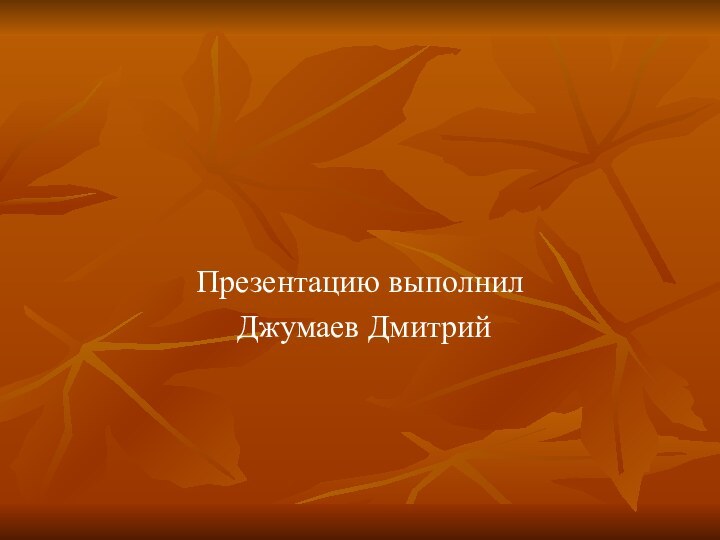 Презентацию выполнил Джумаев Дмитрий