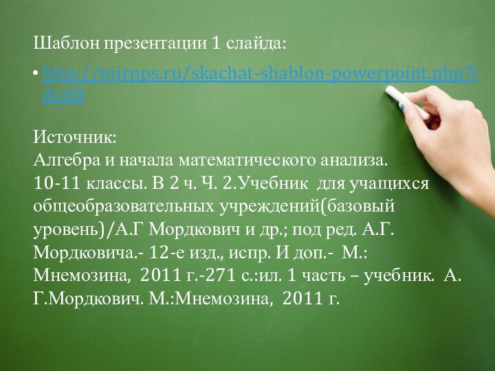 http://mirpps.ru/skachat-shablon-powerpoint.php?id=60 Шаблон презентации 1 слайда:Источник:Алгебра и начала математического анализа. 10-11 классы. В