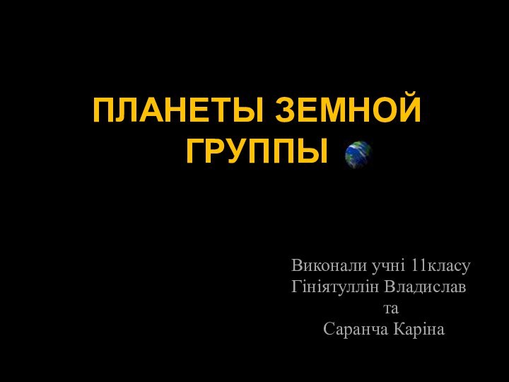 ПЛАНЕТЫ ЗЕМНОЙ ГРУППЫ   Виконали учні 11класу   Гініятуллін Владислав