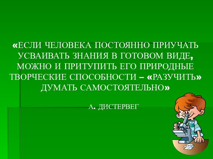 «ЕСЛИ ЧЕЛОВЕКА ПОСТОЯННО ПРИУЧАТЬ УСВАИВАТЬ ЗНАНИЯ В ГОТОВОМ ВИДЕ, МОЖНО