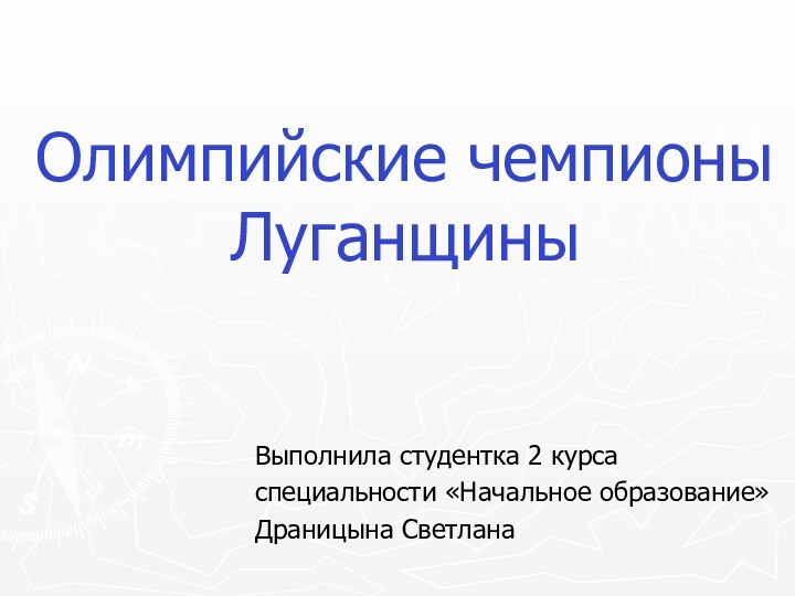 Олимпийские чемпионы ЛуганщиныВыполнила студентка 2 курса специальности «Начальное образование»Драницына Светлана