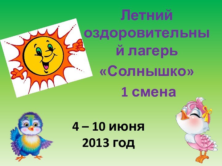4 – 10 июня  2013 год Летний оздоровительный лагерь«Солнышко» 1 смена