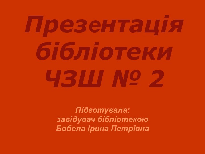 Презентація бібліотеки  ЧЗШ № 2Підготувала:завідувач бібліотекоюБобела Ірина Петрівна