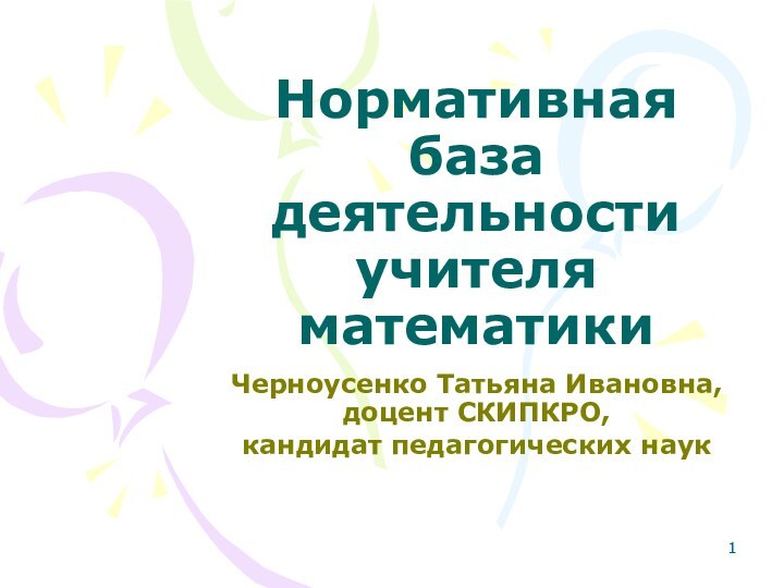 Нормативная база деятельности учителя математикиЧерноусенко Татьяна Ивановна, доцент СКИПКРО, кандидат педагогических наук