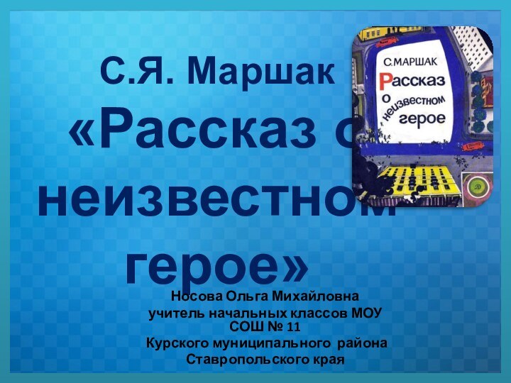 С.Я. Маршак  «Рассказ о неизвестном герое»Носова Ольга Михайловнаучитель начальных классов МОУ