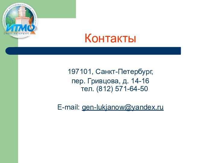 Контакты197101, Санкт-Петербург, пер. Гривцова, д. 14-16 тел. (812) 571-64-50 E-mail: gen-lukjanow@yandex.ru