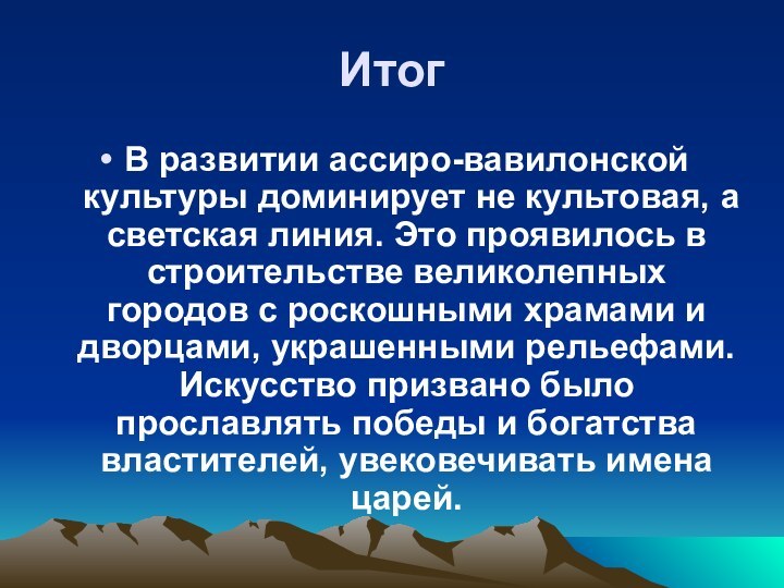 ИтогВ развитии ассиро-вавилонской культуры доминирует не культовая, а светская линия. Это проявилось