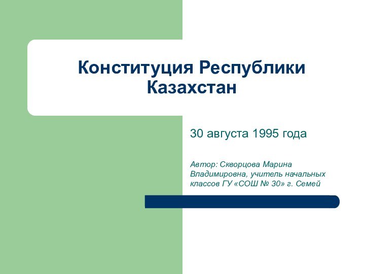 Конституция Республики Казахстан30 августа 1995 годаАвтор: Скворцова Марина Владимировна, учитель начальных классов