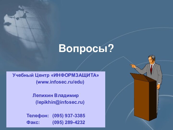 Вопросы?Учебный Центр «ИНФОРМЗАЩИТА»	(www.infosec.ru/edu)Лепихин Владимир	(lepikhin@infosec.ru)Телефон: 	(095) 937-3385Факс:		(095) 289-4232