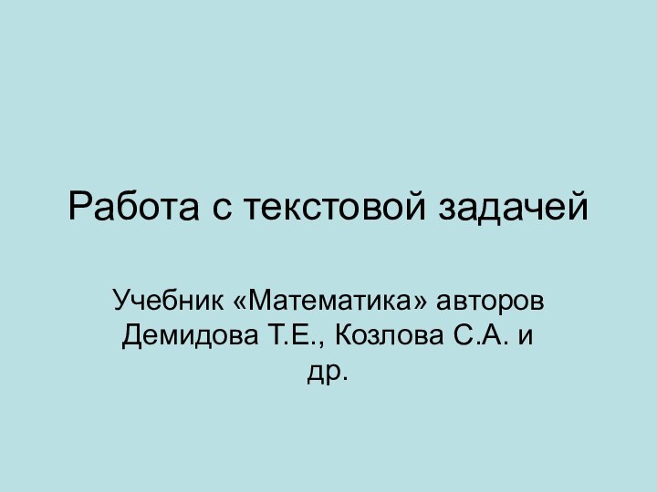 Работа с текстовой задачейУчебник «Математика» авторов Демидова Т.Е., Козлова С.А. и др.