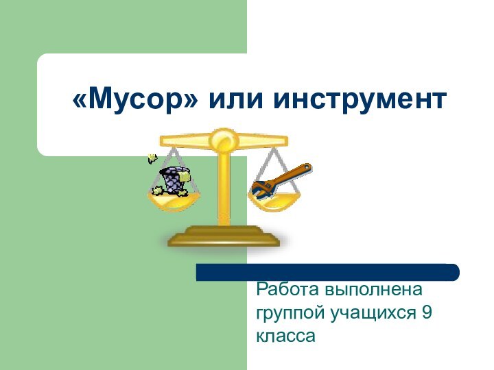 «Мусор» или инструментРабота выполнена группой учащихся 9 класса