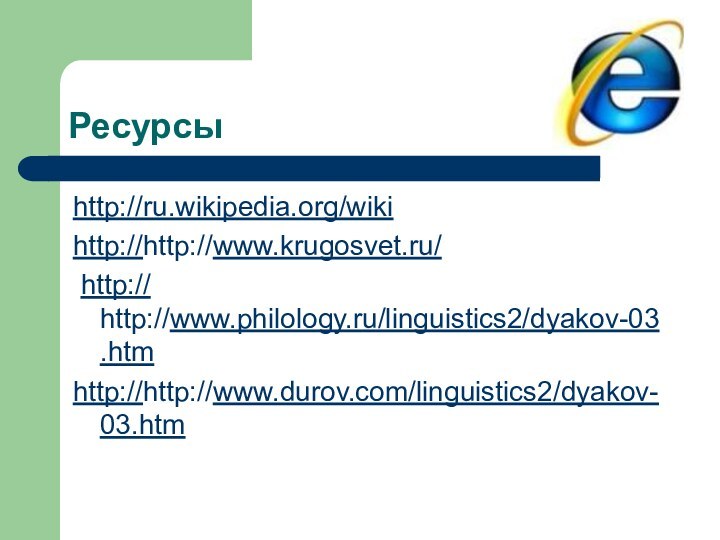 Ресурсы        http://ru.wikipedia.org/wikihttp://http://www.krugosvet.ru/ http:// http://www.philology.ru/linguistics2/dyakov-03.htmhttp://http://www.durov.com/linguistics2/dyakov-03.htm