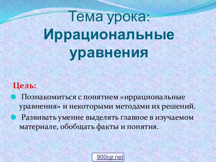 Тема урока:  Иррациональные уравненияЦель: Познакомиться с понятием «иррациональные уравнения» и некоторыми