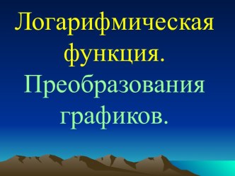 Логарифмическая функция. Преобразования графиков.