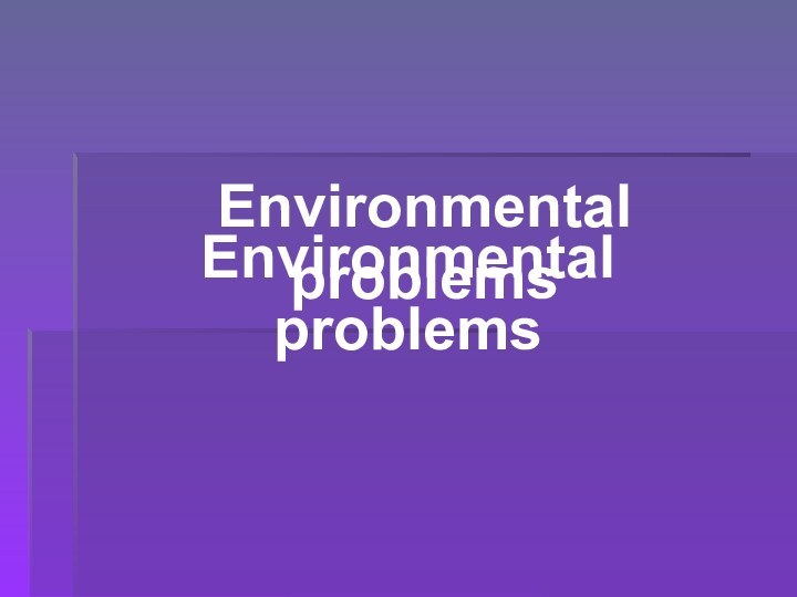 Environmental problemsEnvironmental problems