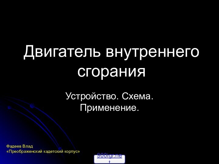 Двигатель внутреннего сгоранияУстройство. Схема. Применение. Фадеев Влад«Преображенский кадетский корпус»