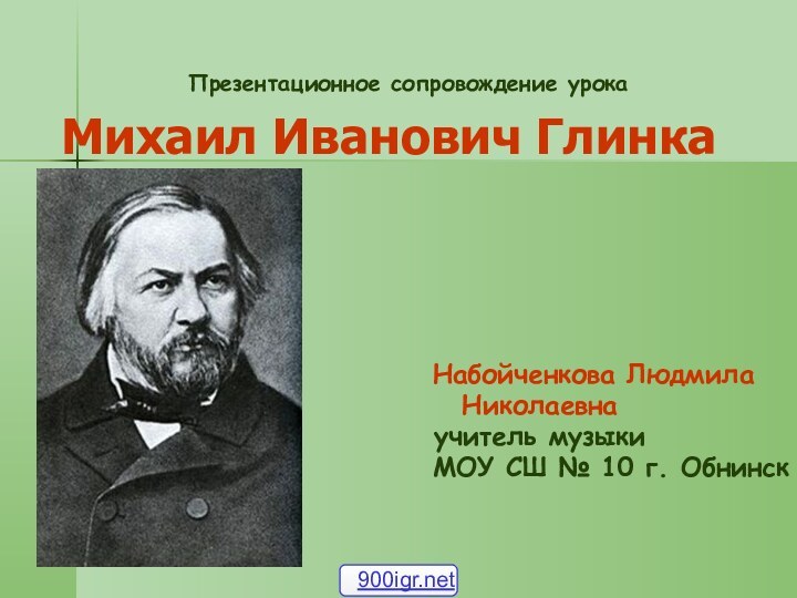 Презентационное сопровождение урокаМихаил Иванович Глинка     Набойченкова Людмила