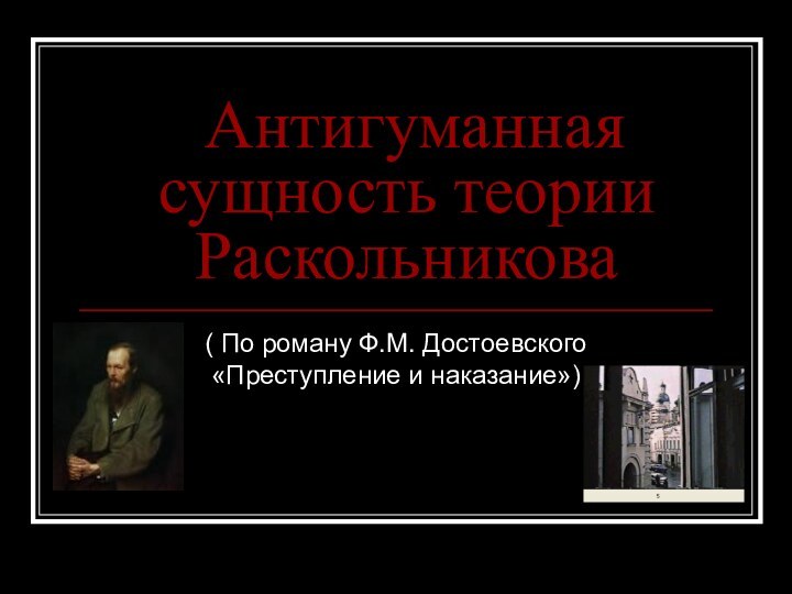 Антигуманная сущность теории Раскольникова( По роману Ф.М. Достоевского «Преступление и наказание»)