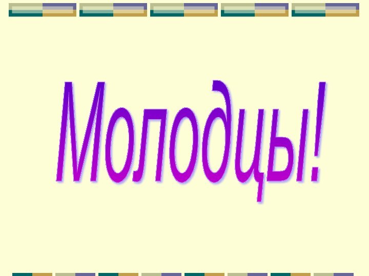 Молодцы!