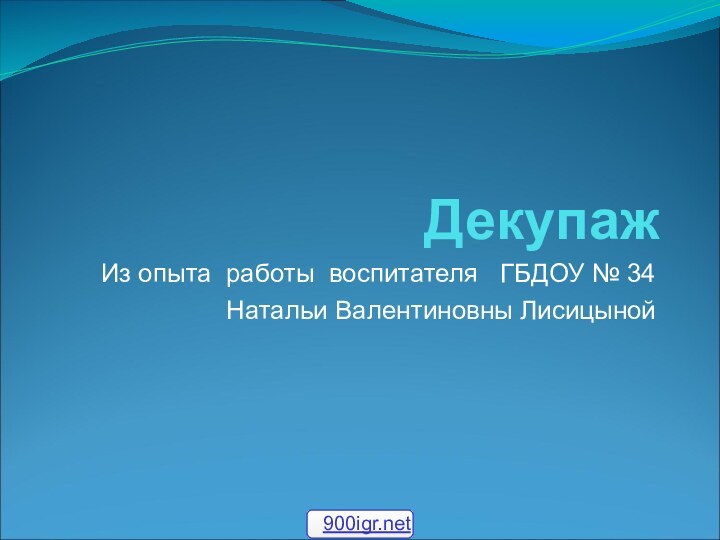 ДекупажИз опыта работы воспитателя  ГБДОУ № 34 Натальи Валентиновны Лисицыной