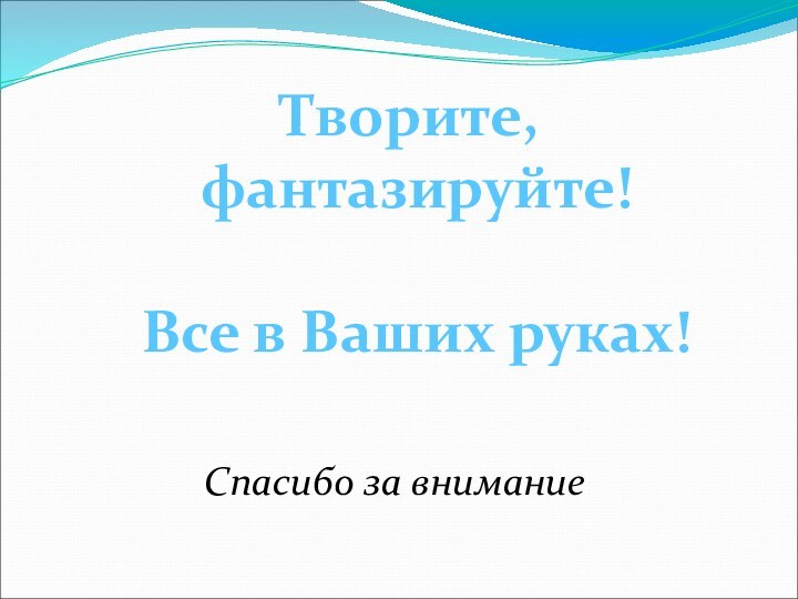 Спасибо за вниманиеТворите, фантазируйте!Все в Ваших руках!