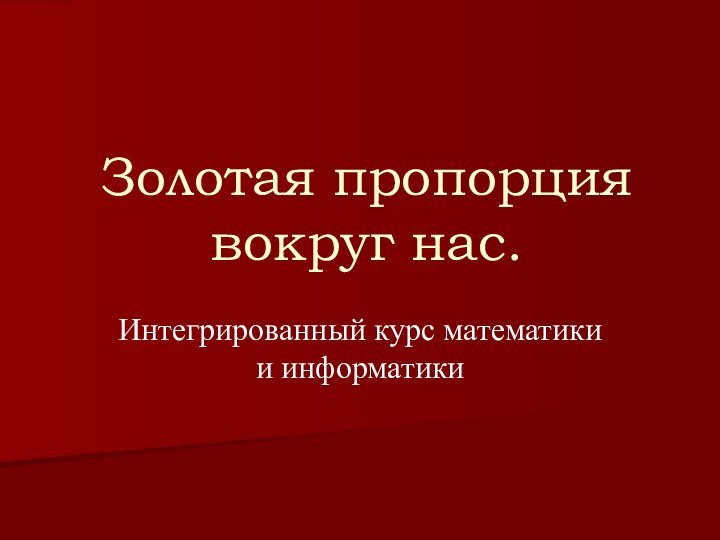 Золотая пропорция вокруг нас.Интегрированный курс математики и информатики