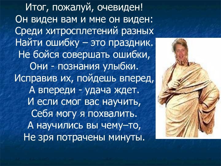 Итог, пожалуй, очевиден!Он виден вам и мне он виден:Среди хитросплетений разныхНайти ошибку