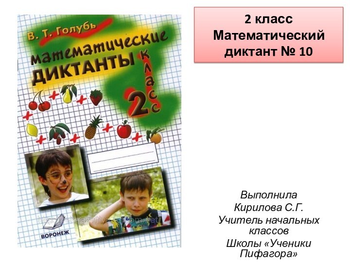 2 класс Математический диктант № 10ВыполнилаКирилова С.Г.Учитель начальных классовШколы «Ученики Пифагора»г. Лимассол, р.Кипр.